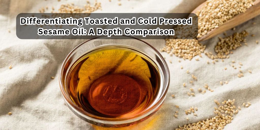 Differentiating Toasted and Cold Pressed Sesame Oil: A Depth Comparison